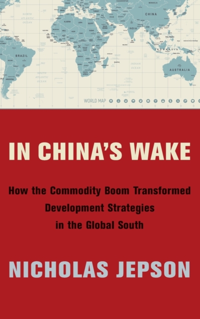In China's Wake : How the Commodity Boom Transformed Development Strategies in the Global South, Hardback Book