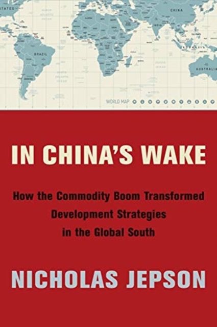 In China's Wake : How the Commodity Boom Transformed Development Strategies in the Global South, Paperback / softback Book