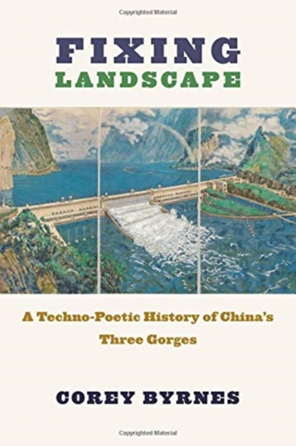 Fixing Landscape : A Techno-Poetic History of China’s Three Gorges, Hardback Book