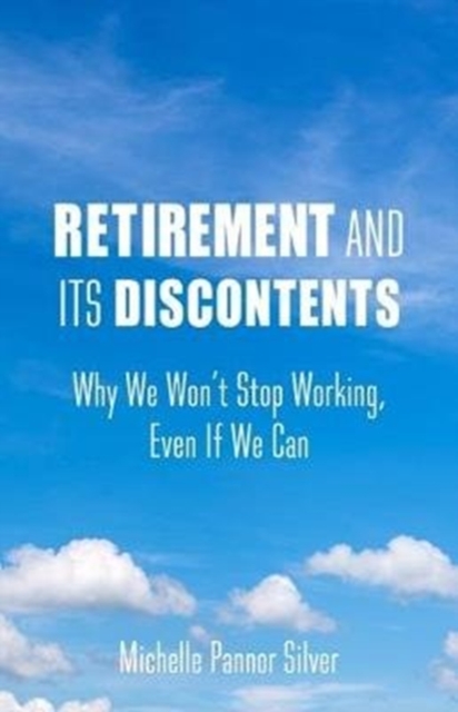 Retirement and Its Discontents : Why We Won't Stop Working, Even if We Can, Paperback / softback Book