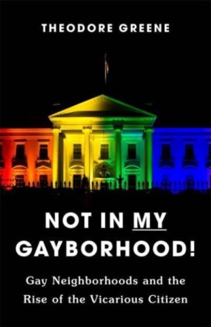 Not in My Gayborhood : Gay Neighborhoods and the Rise of the Vicarious Citizen, Paperback / softback Book