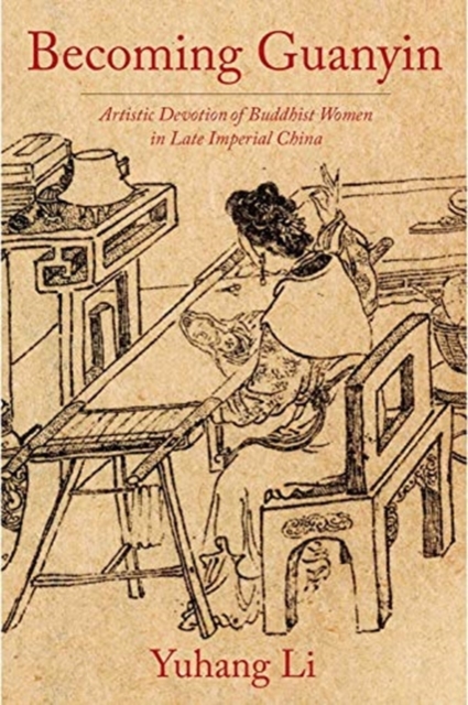 Becoming Guanyin : Artistic Devotion of Buddhist Women in Late Imperial China, Hardback Book