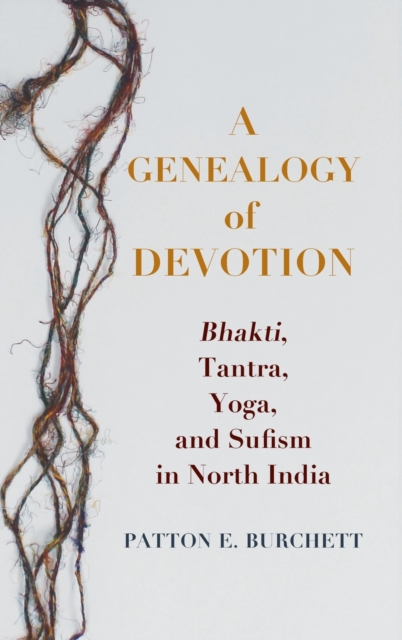 A Genealogy of Devotion : Bhakti, Tantra, Yoga, and Sufism in North India, Hardback Book