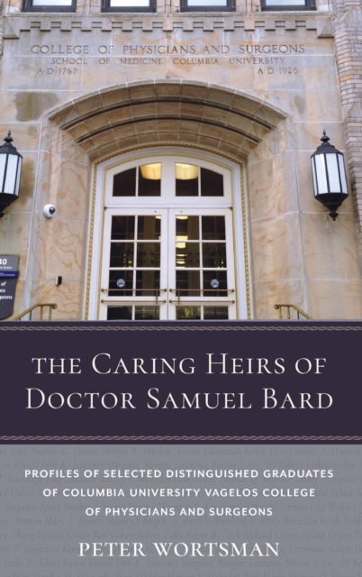 The Caring Heirs of Doctor Samuel Bard : Profiles of Selected Distinguished Graduates of Columbia University Vagelos College of Physicians and Surgeons, Hardback Book