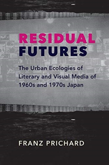 Residual Futures : The Urban Ecologies of Literary and Visual Media of 1960s and 1970s Japan, Paperback / softback Book