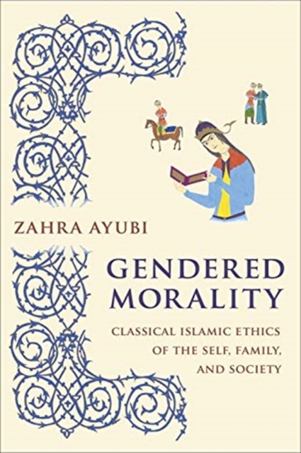 Gendered Morality : Classical Islamic Ethics of the Self, Family, and Society, Paperback / softback Book