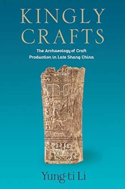 Kingly Crafts : The Archaeology of Craft Production in Late Shang China, Hardback Book