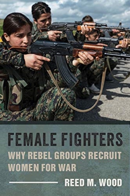 Female Fighters : Why Rebel Groups Recruit Women for War, Hardback Book