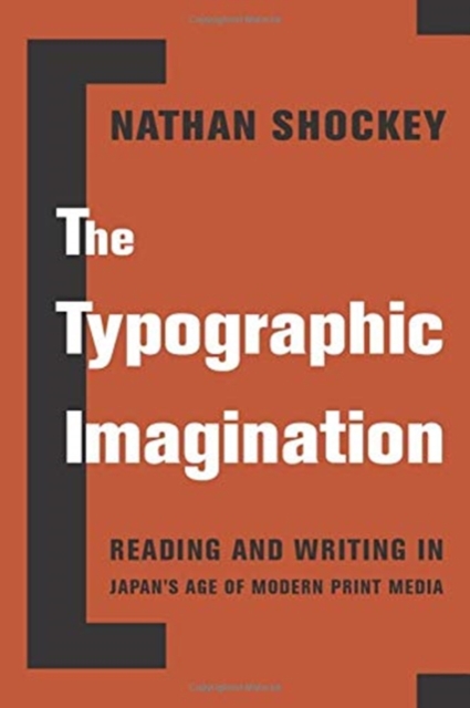 The Typographic Imagination : Reading and Writing in Japan’s Age of Modern Print Media, Hardback Book