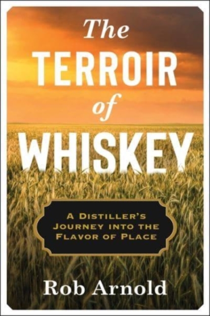 The Terroir of Whiskey : A Distiller's Journey Into the Flavor of Place, Paperback / softback Book