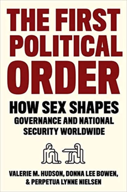 The First Political Order : How Sex Shapes Governance and National Security Worldwide, Paperback / softback Book