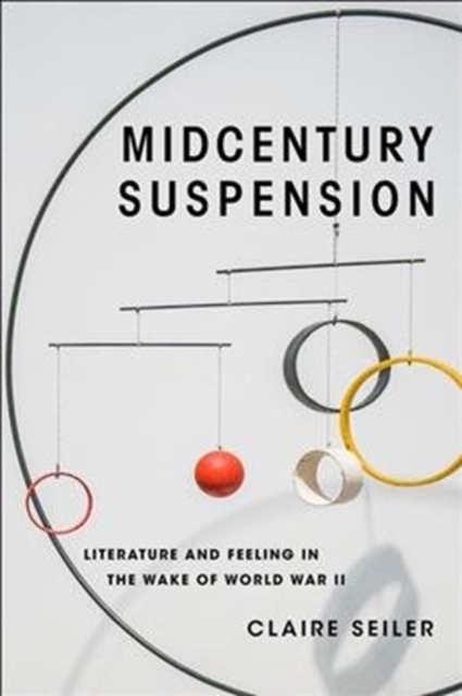 Midcentury Suspension : Literature and Feeling in the Wake of World War II, Hardback Book