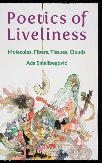 Poetics of Liveliness : Molecules, Fibers, Tissues, Clouds, Hardback Book