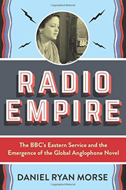 Radio Empire : The BBC’s Eastern Service and the Emergence of the Global Anglophone Novel, Paperback / softback Book