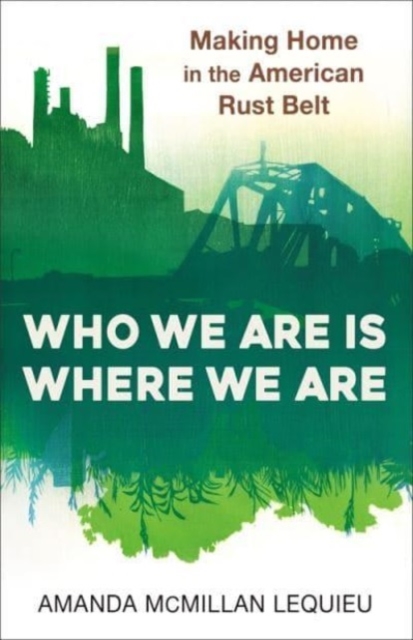 Who We Are Is Where We Are : Making Home in the American Rust Belt, Paperback / softback Book