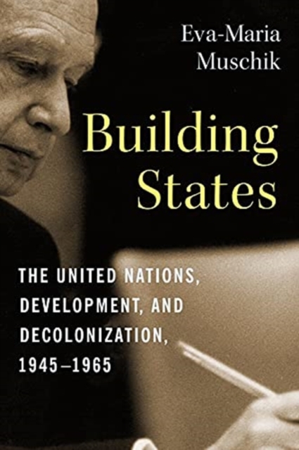 Building States : The United Nations, Development, and Decolonization, 1945-1965, Paperback / softback Book