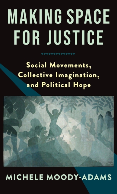 Making Space for Justice : Social Movements, Collective Imagination, and Political Hope, Hardback Book