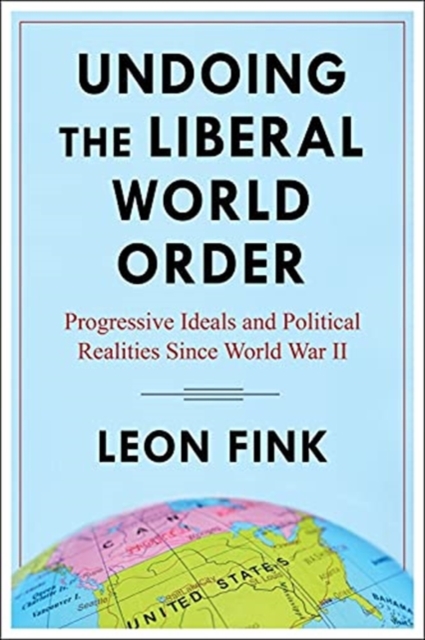 Undoing the Liberal World Order : Progressive Ideals and Political Realities Since World War II, Paperback / softback Book