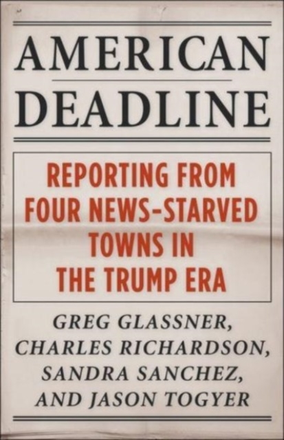 American Deadline : Reporting from Four News-Starved Towns in the Trump Era, Paperback / softback Book