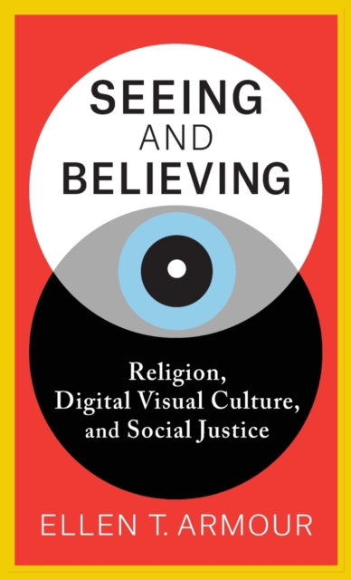 Seeing and Believing : Religion, Digital Visual Culture, and Social Justice, Hardback Book