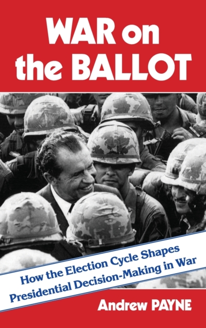War on the Ballot : How the Election Cycle Shapes Presidential Decision-Making in War, Hardback Book