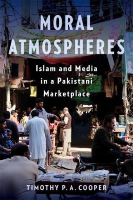 Moral Atmospheres : Islam and Media in a Pakistani Marketplace, Hardback Book