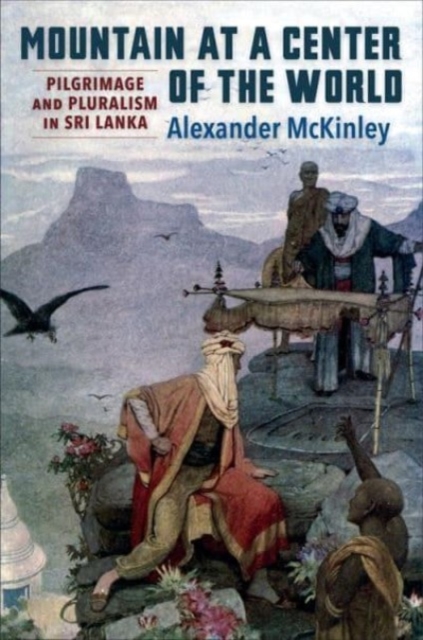Mountain at a Center of the World : Pilgrimage and Pluralism in Sri Lanka, Paperback / softback Book