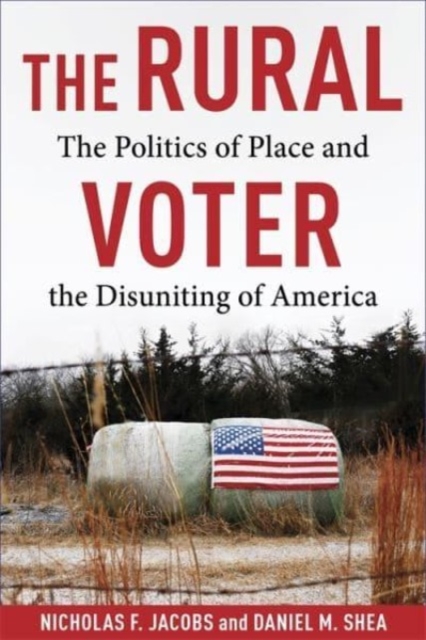 The Rural Voter : The Politics of Place and the Disuniting of America, Hardback Book