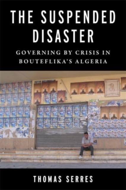 The Suspended Disaster : Governing by Crisis in Bouteflika's Algeria, Paperback / softback Book