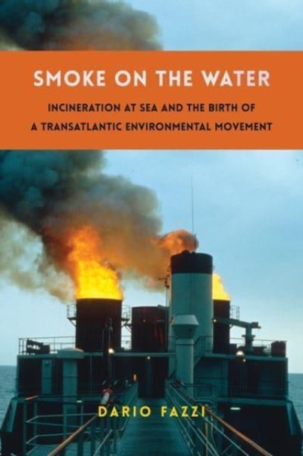 Smoke on the Water : Incineration at Sea and the Birth of a Transatlantic Environmental Movement, Paperback / softback Book