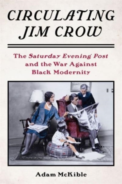 Circulating Jim Crow : The Saturday Evening Post and the War Against Black Modernity, Paperback / softback Book