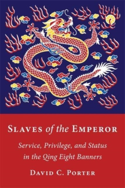 Slaves of the Emperor : Service, Privilege, and Status in the Qing Eight Banners, Paperback / softback Book