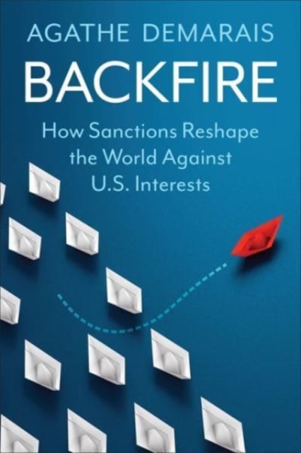 Backfire : How Sanctions Reshape the World Against U.S. Interests, Paperback / softback Book