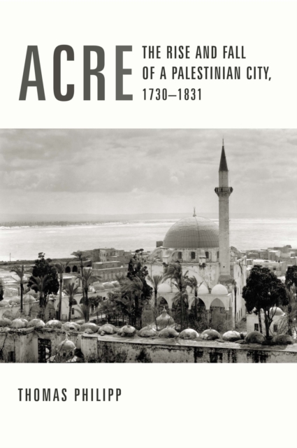 Acre : The Rise and Fall of a Palestinian City, 1730-1831, EPUB eBook
