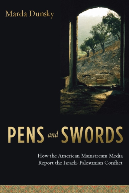 Pens and Swords : How the American Mainstream Media Report the Israeli-Palestinian Conflict, PDF eBook