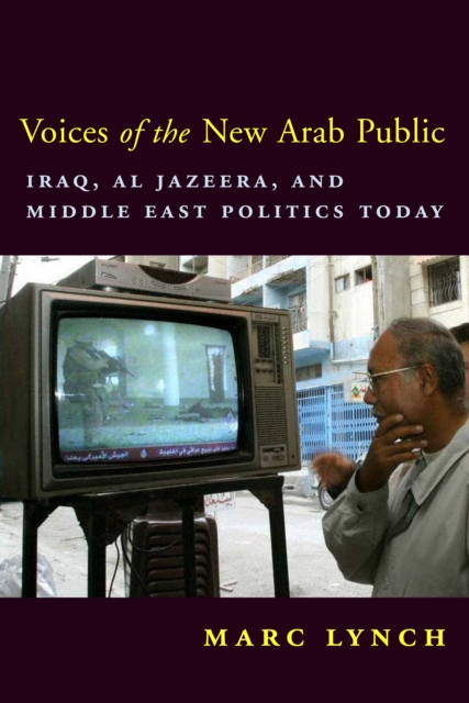 Voices of the New Arab Public : Iraq, al-Jazeera, and Middle East Politics Today, EPUB eBook