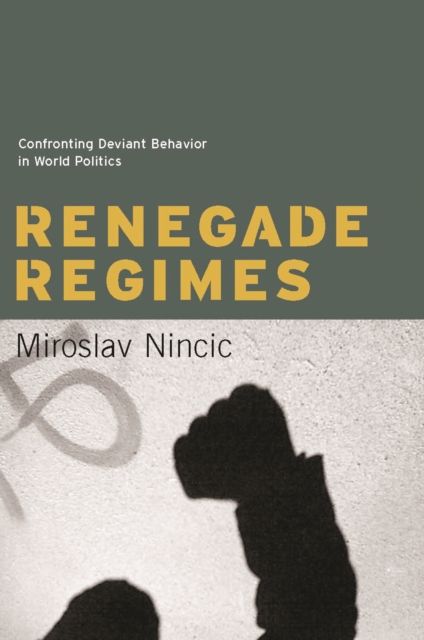 Renegade Regimes : Confronting Deviant Behavior in World Politics, EPUB eBook