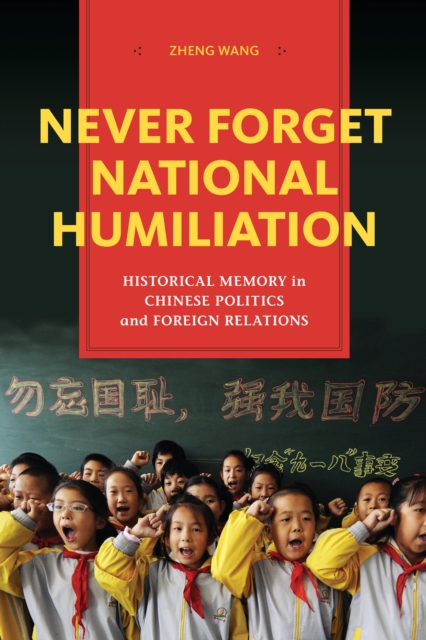 Never Forget National Humiliation : Historical Memory in Chinese Politics and Foreign Relations, EPUB eBook
