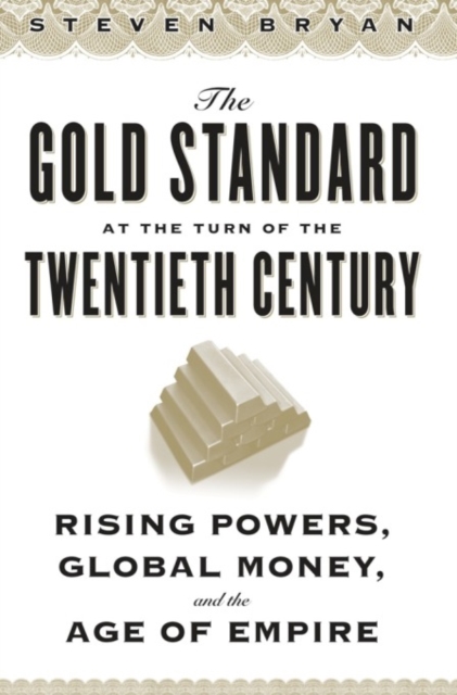 The Gold Standard at the Turn of the Twentieth Century : Rising Powers, Global Money, and the Age of Empire, EPUB eBook