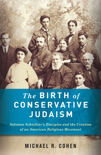 The Birth of Conservative Judaism : Solomon Schechter's Disciples and the Creation of an American Religious Movement, EPUB eBook