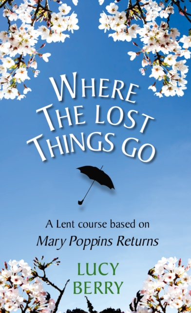 Where The Lost Things Go : A Lent course based on Mary Poppins Returns, EPUB eBook