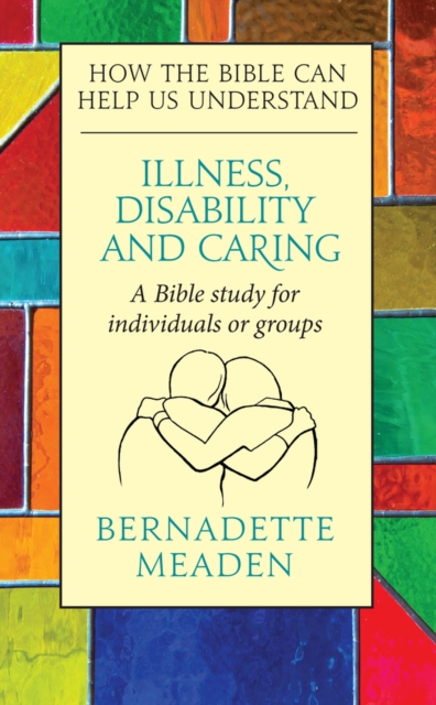 Illness, Disability and Caring : How the Bible can Help us Understand, Paperback / softback Book