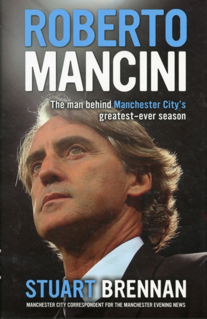 Roberto Mancini : The Man Behind Manchester City's Greatest-ever Season, Hardback Book
