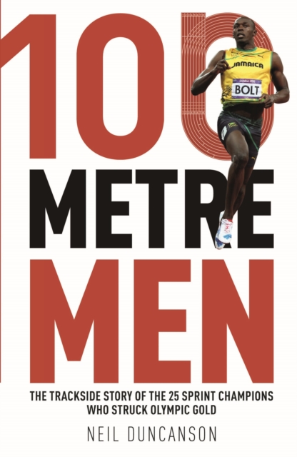 100 Metre Men : The Trackside Story of the 25 Sprint Champions Who Struck Olympic Gold, Paperback / softback Book