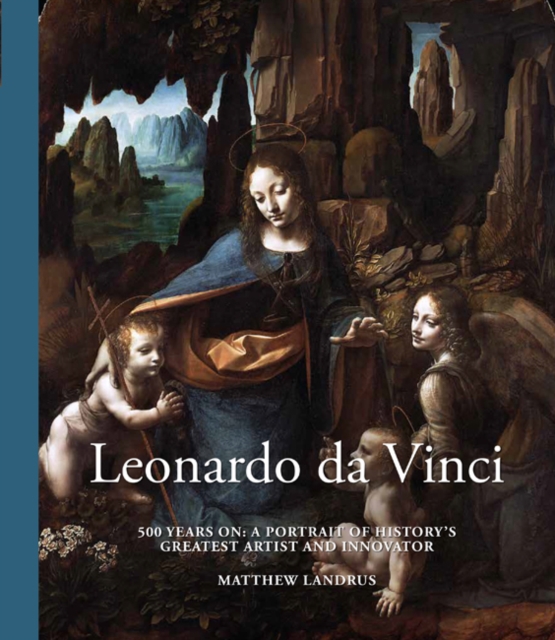 Leonardo da Vinci : 500 Years On, A Portrait of the Artist, Scientist and Innovator, Hardback Book