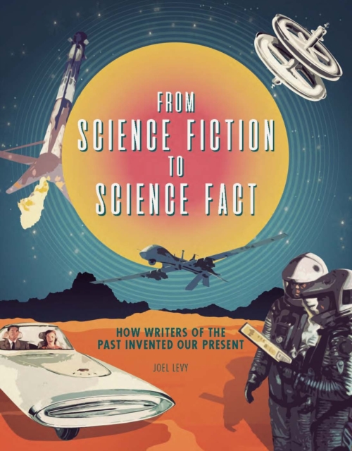 From Science Fiction to Science Fact : How Writers of the Past Invented Our Present, Hardback Book
