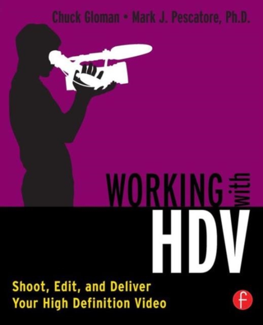 Working with HDV : Shoot, Edit, and Deliver Your High Definition Video, Paperback / softback Book