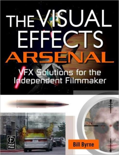 The Visual Effects Arsenal : VFX Solutions for the Independent Filmmaker, Paperback / softback Book