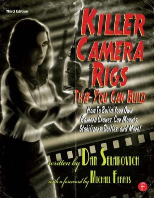 Killer Camera Rigs That You Can Build : How to Build Your Own Camera Cranes, Car Mounts, Stabilizers, Dollies, and More!, Paperback / softback Book