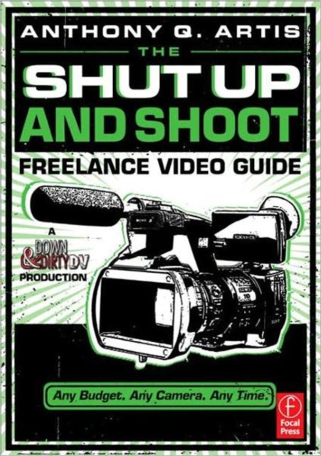 The Shut Up and Shoot Freelance Video Guide : A Down & Dirty DV Production, Paperback / softback Book